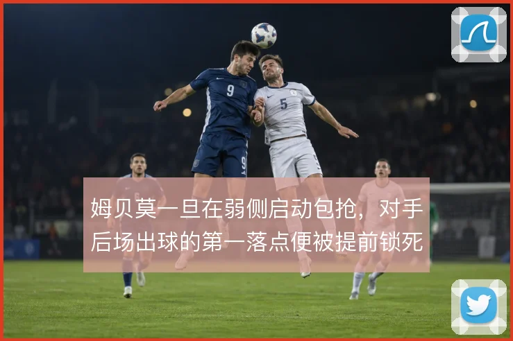 姆贝莫一旦在弱侧启动包抢，对手后场出球的第一落点便被提前锁死