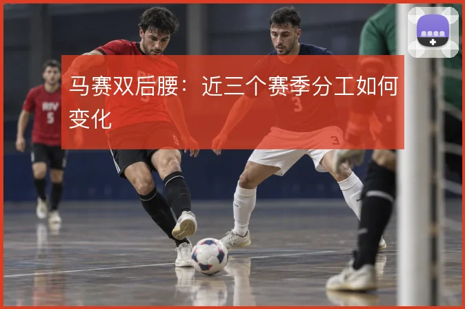马赛双后腰：近三个赛季分工如何变化