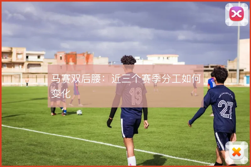 马赛双后腰：近三个赛季分工如何变化