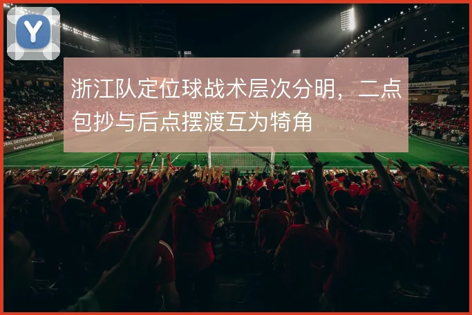 浙江队定位球战术层次分明,二点包抄与后点摆渡互为犄角