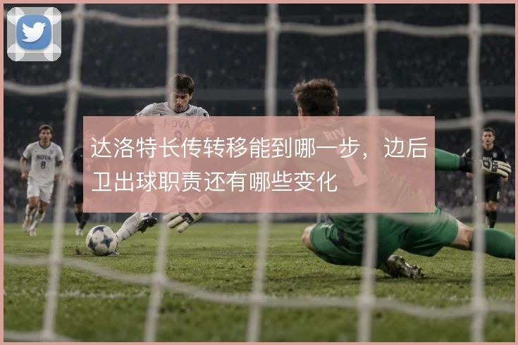达洛特长传转移能到哪一步,边后卫出球职责还有哪些变化